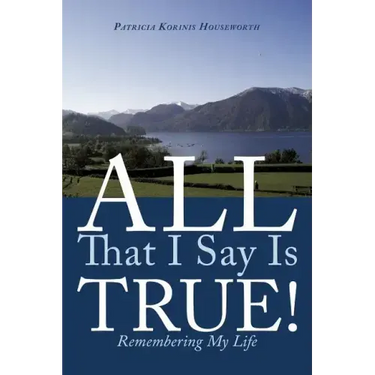All That I Say Is True!: Remembering My Life