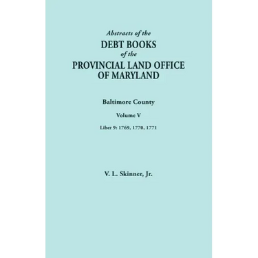 Abstracts of the Debt Books of the Provincial Land Office of Maryland. Baltimore County, Volume V. Liber 9: 1769, 1770, 1771