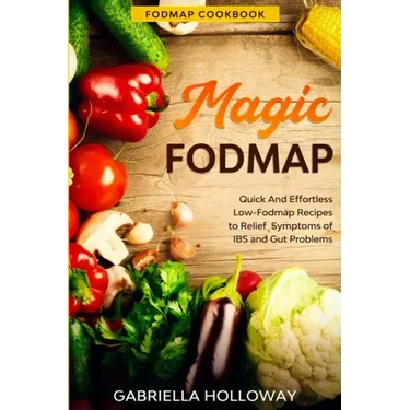 Fodmap Cookbook: FODMAP MAGIC - Quick And Effortless Low-Fodmap Recipes to Relief Symptoms of IBS and Gut Problems