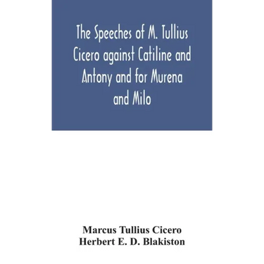The speeches of M. Tullius Cicero against Catiline and Antony and for Murena and Milo