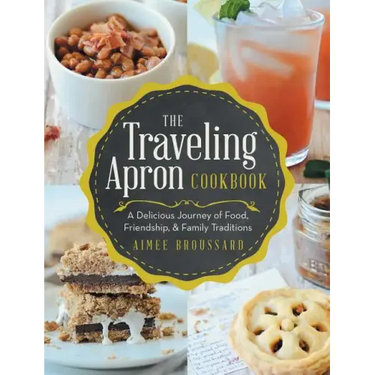 The Traveling Apron Cookbook: A Delicious Journey of Food, Friendship, & Family Traditions