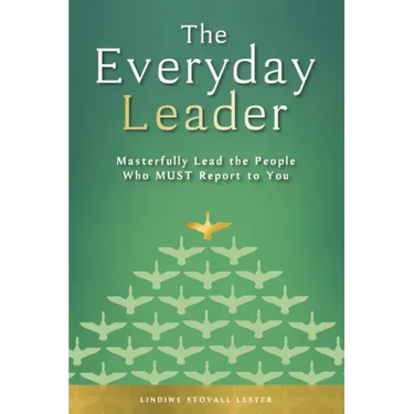 The Everyday Leader: Masterfully Lead the People Who Must Report to You