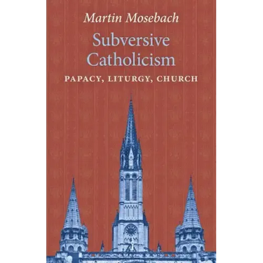Subversive Catholicism: Papacy, Liturgy, Church