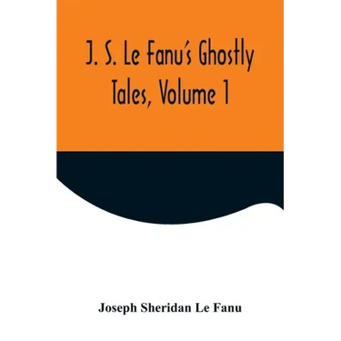 J. S. Le Fanu's Ghostly Tales, Volume 1