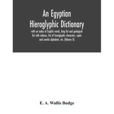 An Egyptian hieroglyphic dictionary: with an index of English words, king list and geological list with indexes, list of hieroglyphic characters, copt