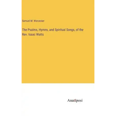 The Psalms, Hymns, and Spiritual Songs, of the Rev. Isaac Watts