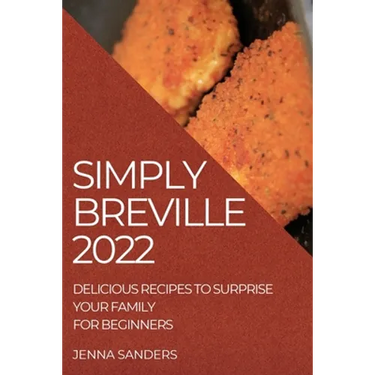 Simply Breville 2022: Delicious Recipes to Surprise Your Family. for Beginners