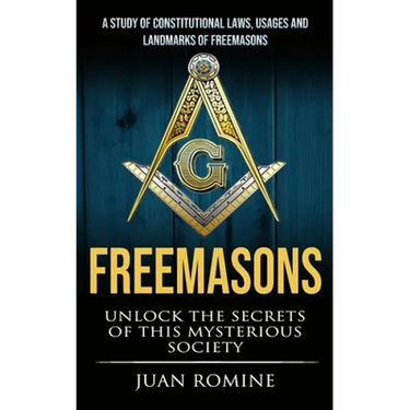 Freemasons: A Study Of Constitutional Laws, Usages And Landmarks Of Freemasons (Unlock The Secrets Of Mysterious Society)