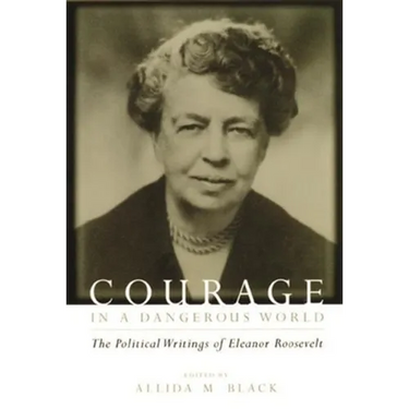 Courage in a Dangerous World: The Political Writings of Eleanor Roosevelt