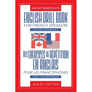 An Intermediate English Drill Book for French Speakers, with Answers: Des exercices de répétition en anglais pour les francophones, avec les réponses
