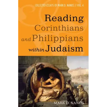 Reading Corinthians and Philippians Within Judaism: Collected Essays of Mark D. Nanos, Vol. 4