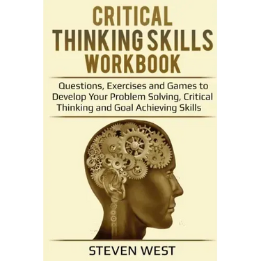 Critical Thinking Skills Workbook: Questions, Exercises and Games to Develop Your Problem Solving, Critical Thinking and Goal Achieving Skills