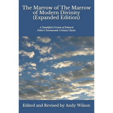 The Marrow of The Marrow of Modern Divinity (Expanded Edition): A Simplified Version of Edward Fisher's 17th Century Classic