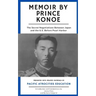 Memoir by Prince Konoe: The Secret Negotiations Between Japan and the U.S. Before Pearl Harbor