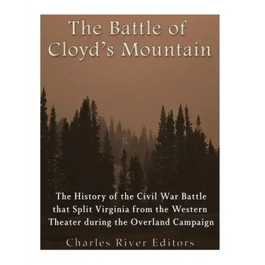 The Battle of Cloyd's Mountain: The History of the Civil War Battle that Split Virginia from the Western Theater during the Overland Campaign