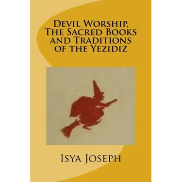 Devil Worship, The Sacred Books and Traditions of the Yezidiz