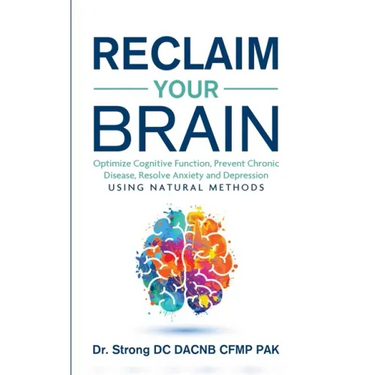 Reclaim Your Brain: Optimize Cognitive Function, Prevent Chronic Disease, Resolve Anxiety And Depression Using Natural Methods