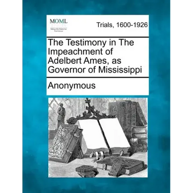 The Testimony in the Impeachment of Adelbert Ames, as Governor of Mississippi