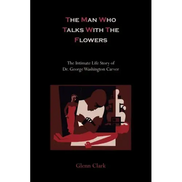 The Man Who Talks With The Flowers: The Intimate Life Story of Dr. George Washington Carver