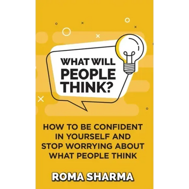 What Will People Think?: How to be Confident in Yourself and Stop Worrying about What People Think