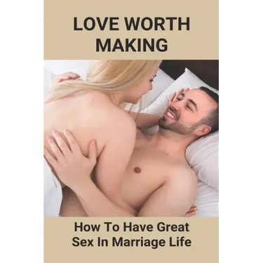 Love Worth Making: How To Have Great Sex In Marriage Life: Regain Woman Sex Desire