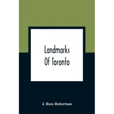 Landmarks Of Toronto; A Collection Of Historical Sketches Of The Old Town Of York From 1792 Until 1837, And Of Toronto From 1834 To 1904; Also Nearly