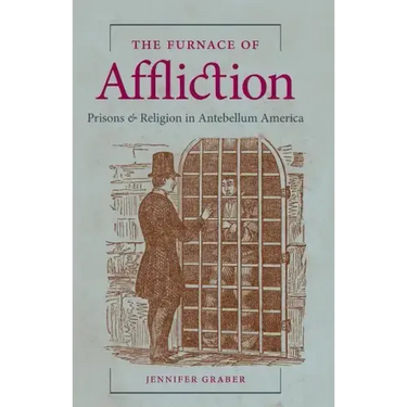 The Furnace of Affliction: Prisons and Religion in Antebellum America