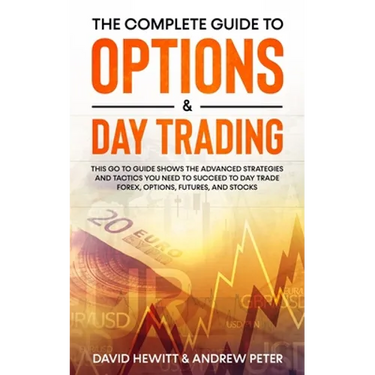 The Complete Guide to Options & Day Trading: This Go To Guide Shows The Advanced Strategies And Tactics You Need To Succeed To Day Trade Forex, Option