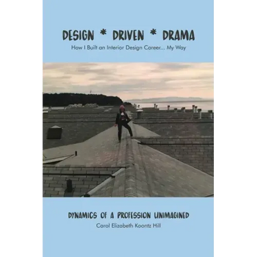 Design * Driven * Drama: How I Built an Interior Design Career...My Way: Dynamics of a Profession Unimagined