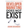 Developer Marketing Does Not Exist: The Authentic Guide to Reach a Technical Audience
