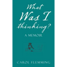 What Was I Thinking?: A Memoir