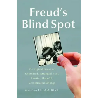 Freud's Blind Spot: 23 Original Essays on Cherished, Estranged, Lost, Hurtful, Hopeful, Complicated Siblings