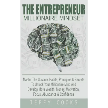 The Entrepreneur Millionaire Mindset: Master The Success Habits, Principles & Secrets To Unlock Your Millionaire Mind And Develop More Wealth, Money,