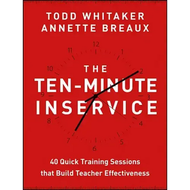 The Ten-Minute Inservice: 40 Quick Training Sessions That Build Teacher Effectiveness