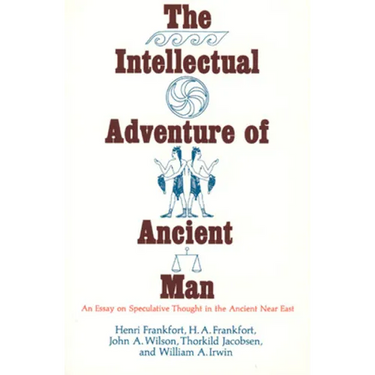 The Intellectual Adventure of Ancient Man: An Essay of Speculative Thought in the Ancient Near East