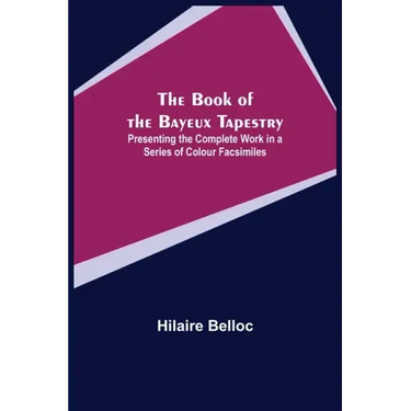 The Book of the Bayeux Tapestry; Presenting the Complete Work in a Series of Colour Facsimiles