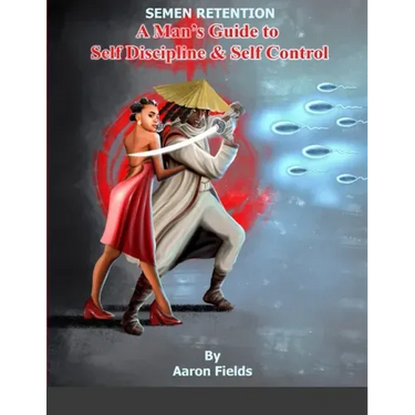 Semen Retention: A Man's Guide To Self Discipline and Self Control