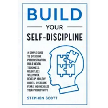 Build Your Self-Discipline: A Simple Guide to Overcome Procrastination, Build Mental Toughness, Relentless Willpower, Develop Healthy Habits, Over