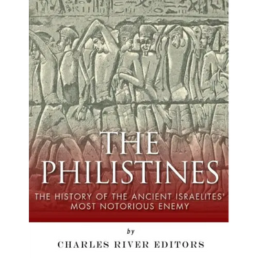 The Philistines: The History of the Ancient Israelites' Most Notorious Enemy