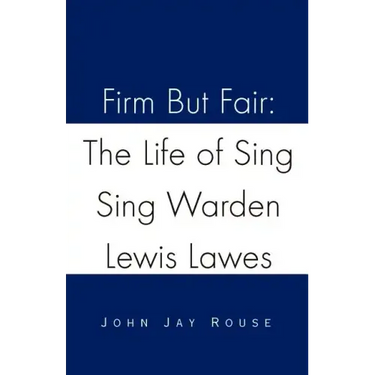 Firm But Fair: The Life of Sing Sing Warden Lewis Lawes