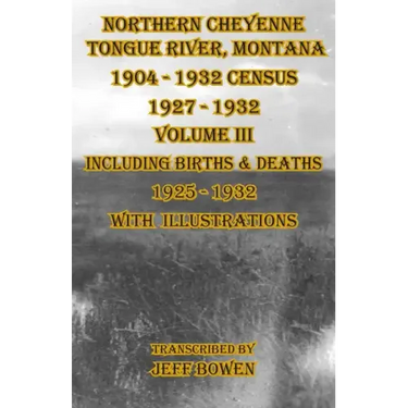 Northern Cheyenne Tongue River, Montana 1904 - 1932 Census 1927-1932 Volume III: Including Births & Deaths 1925-1932 With Illustrations