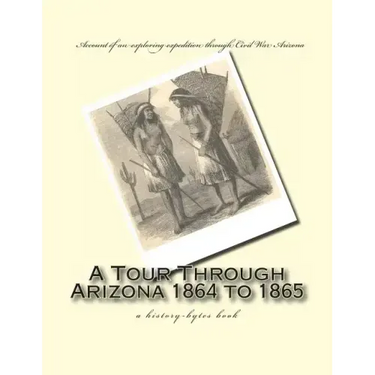 A Tour Through Arizona 1864 to 1865: a history-bytes book