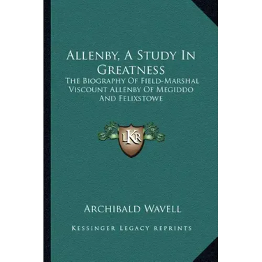Allenby, a Study in Greatness: The Biography of Field-Marshal Viscount Allenby of Megiddo and Felixstowe