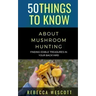 50 Things to Know About Mushroom Hunting: Finding Edible Treasures in Your Backyard