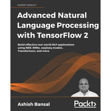 Advanced Natural Language Processing with TensorFlow 2: Build effective real-world NLP applications using NER, RNNs, seq2seq models, Transformers, and