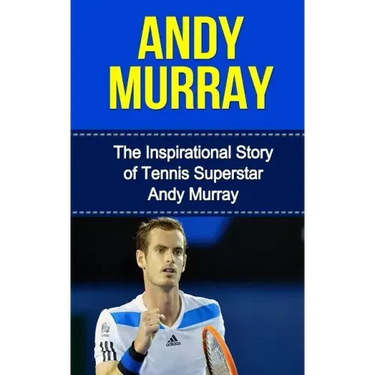 Andy Murray: The Inspirational Story of Tennis Superstar Andy Murray