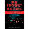 Dark Psychology and Mind Control: Learn How to Awaken Emotional Intelligence within You, Practice Mind Hacking with Manipulation Techniques, Persuasio
