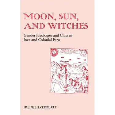 Moon, Sun and Witches: Gender Ideologies and Class in Inca and Colonial Peru