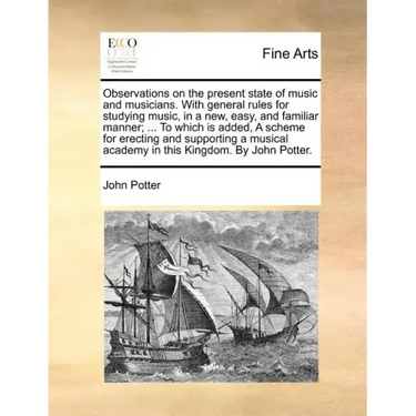 Observations on the Present State of Music and Musicians. with General Rules for Studying Music, in a New, Easy, and Familiar Manner; ... to Which Is