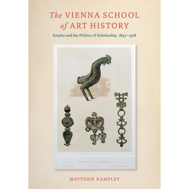 The Vienna School of Art History: Empire and the Politics of Scholarship, 1847-1918